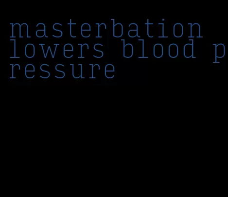 masterbation lowers blood pressure
