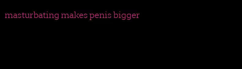 masturbating makes penis bigger