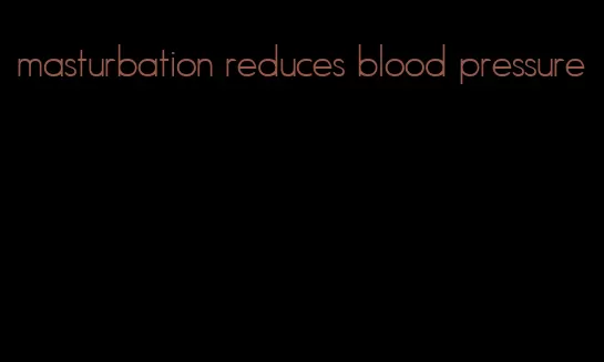 masturbation reduces blood pressure