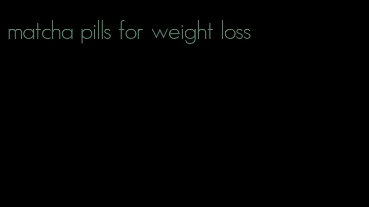 matcha pills for weight loss