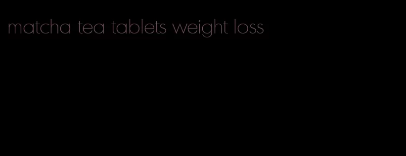 matcha tea tablets weight loss
