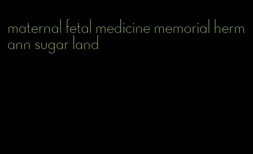 maternal fetal medicine memorial hermann sugar land