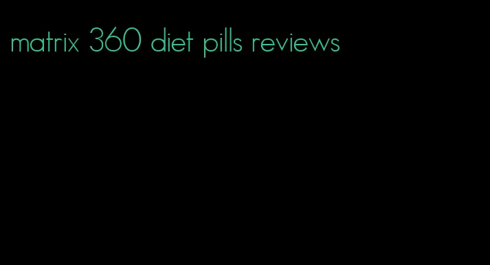 matrix 360 diet pills reviews