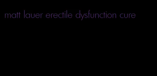 matt lauer erectile dysfunction cure