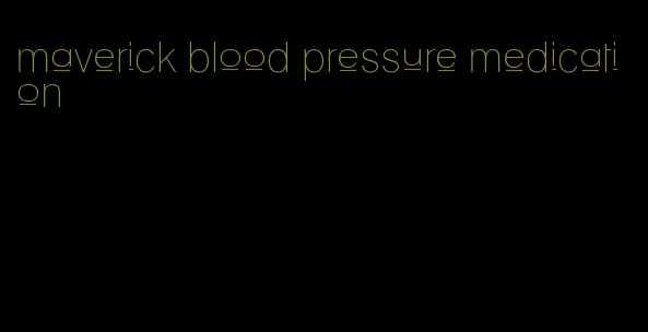 maverick blood pressure medication