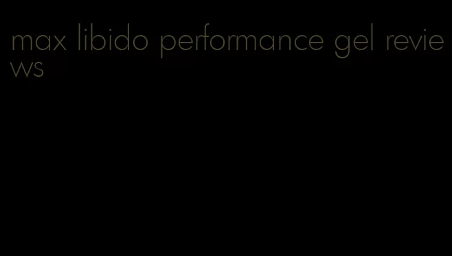 max libido performance gel reviews