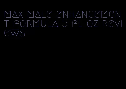 max male enhancement formula 5 fl oz reviews