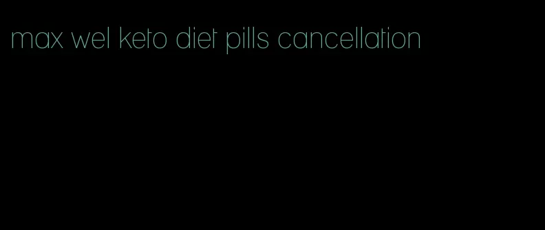 max wel keto diet pills cancellation