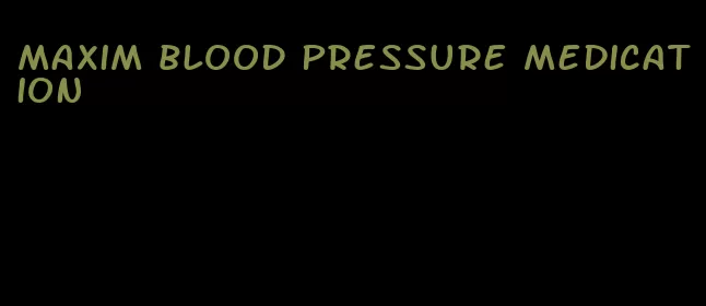 maxim blood pressure medication