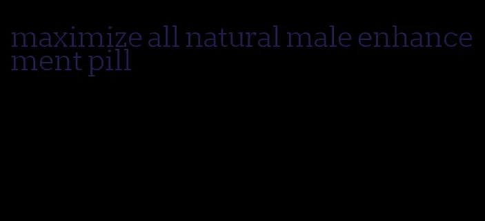 maximize all natural male enhancement pill