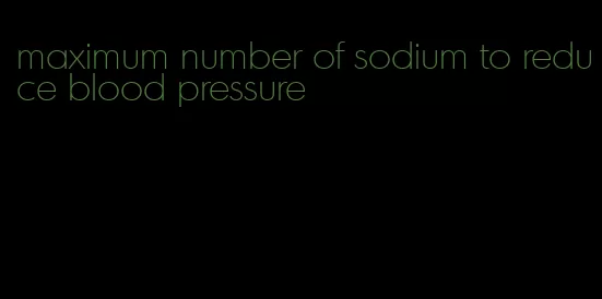 maximum number of sodium to reduce blood pressure
