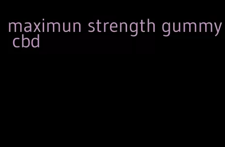 maximun strength gummy cbd