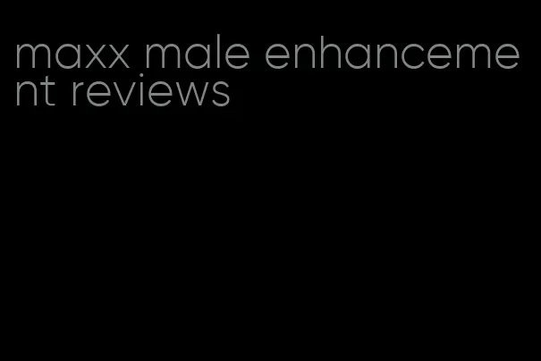 maxx male enhancement reviews