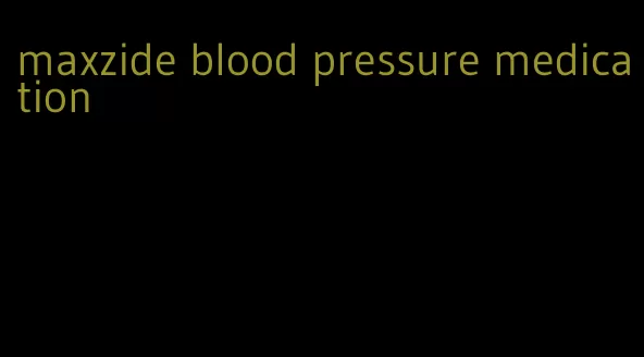 maxzide blood pressure medication