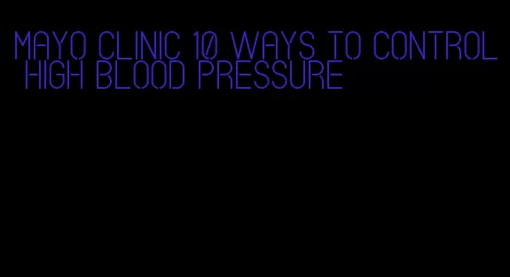 mayo clinic 10 ways to control high blood pressure