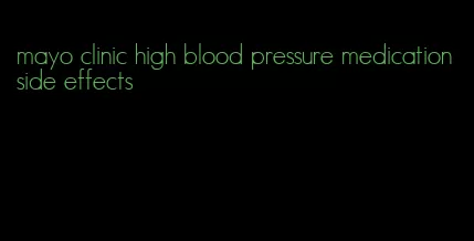 mayo clinic high blood pressure medication side effects