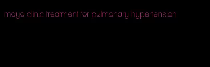 mayo clinic treatment for pulmonary hypertension