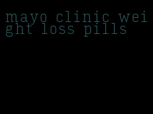 mayo clinic weight loss pills