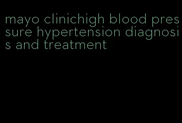 mayo clinichigh blood pressure hypertension diagnosis and treatment