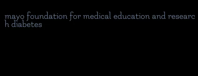 mayo foundation for medical education and research diabetes