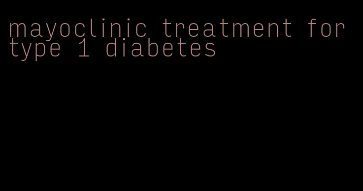 mayoclinic treatment for type 1 diabetes