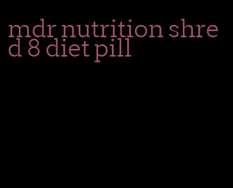 mdr nutrition shred 8 diet pill