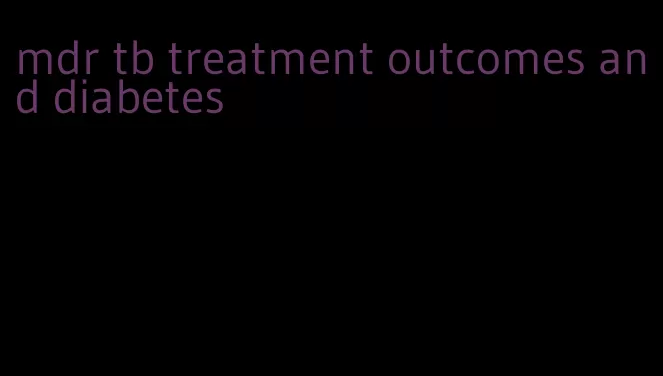 mdr tb treatment outcomes and diabetes