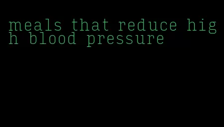 meals that reduce high blood pressure