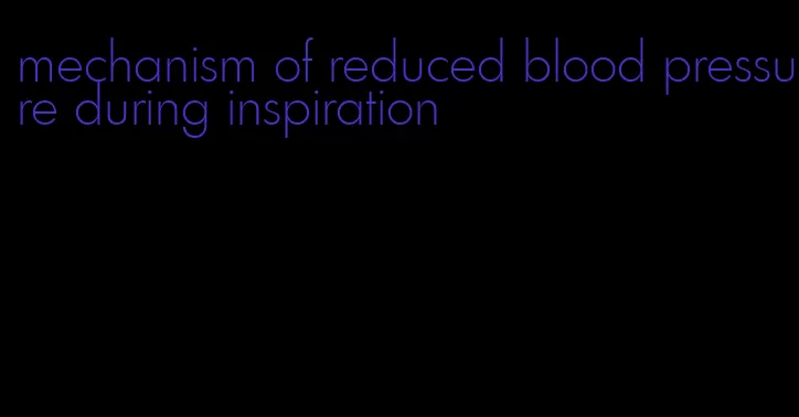 mechanism of reduced blood pressure during inspiration