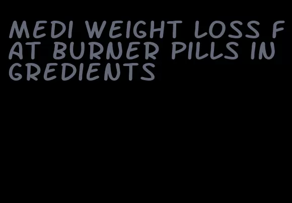 medi weight loss fat burner pills ingredients