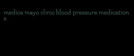 medica mayo clinic blood pressure medications