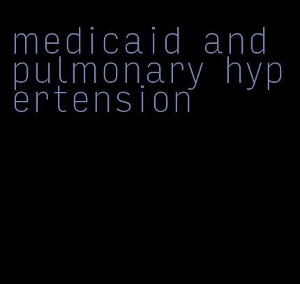 medicaid and pulmonary hypertension