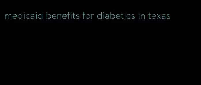 medicaid benefits for diabetics in texas
