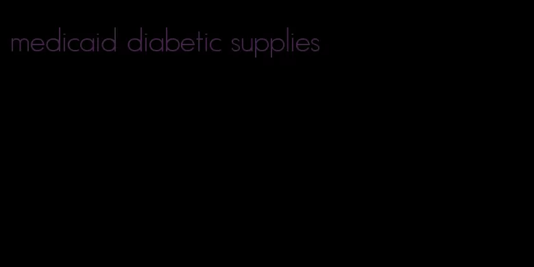 medicaid diabetic supplies