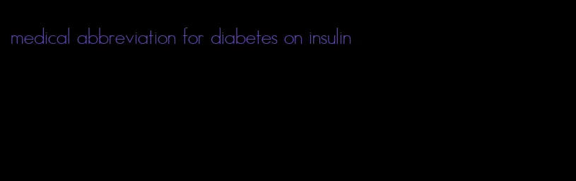 medical abbreviation for diabetes on insulin