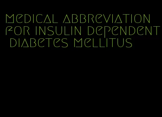 medical abbreviation for insulin dependent diabetes mellitus