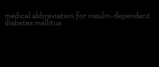 medical abbreviation for insulin-dependent diabetes mellitus