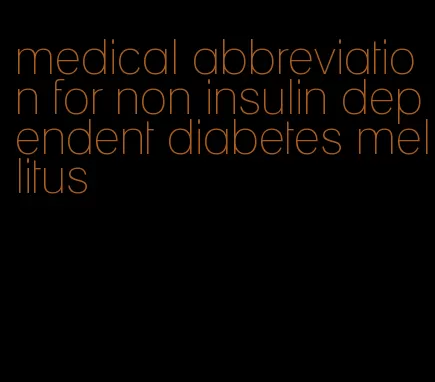 medical abbreviation for non insulin dependent diabetes mellitus