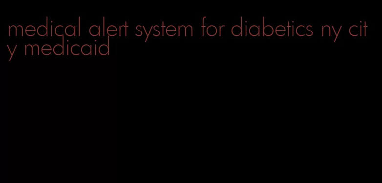 medical alert system for diabetics ny city medicaid