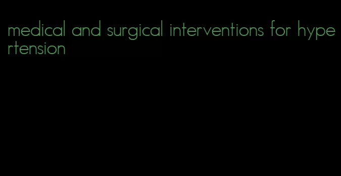 medical and surgical interventions for hypertension