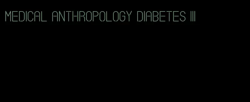 medical anthropology diabetes iii