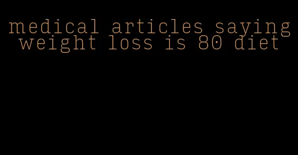 medical articles saying weight loss is 80 diet