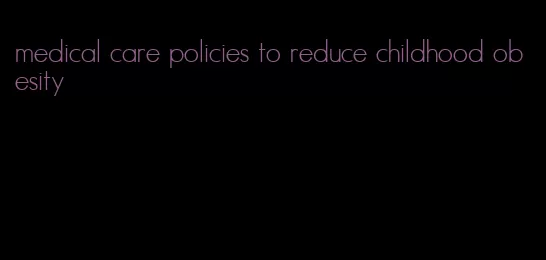 medical care policies to reduce childhood obesity