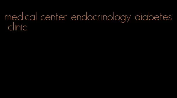 medical center endocrinology diabetes clinic