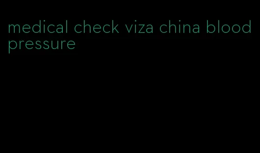 medical check viza china blood pressure
