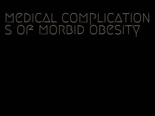 medical complications of morbid obesity