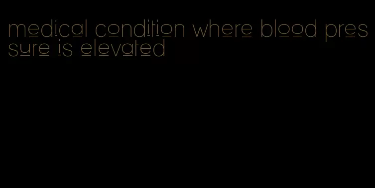 medical condition where blood pressure is elevated