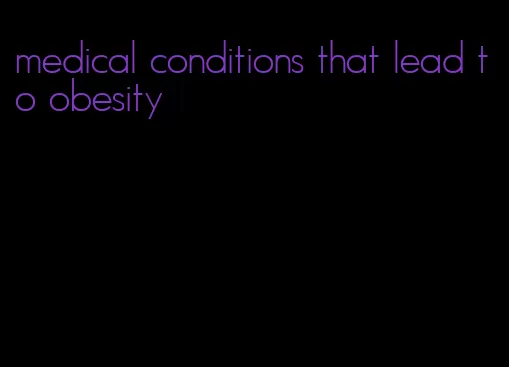 medical conditions that lead to obesity