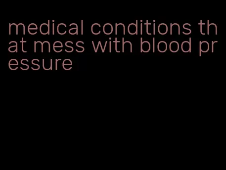 medical conditions that mess with blood pressure