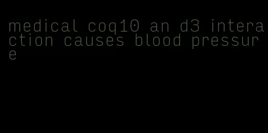 medical coq10 an d3 interaction causes blood pressure
